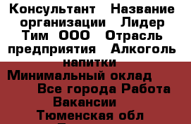 Консультант › Название организации ­ Лидер Тим, ООО › Отрасль предприятия ­ Алкоголь, напитки › Минимальный оклад ­ 20 000 - Все города Работа » Вакансии   . Тюменская обл.,Тюмень г.